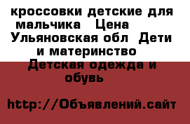 кроссовки детские для мальчика › Цена ­ 200 - Ульяновская обл. Дети и материнство » Детская одежда и обувь   